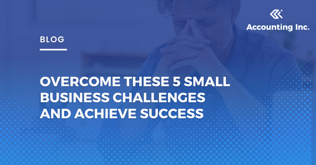 Overcome These 5 Small Business Challenges and Achieve Success